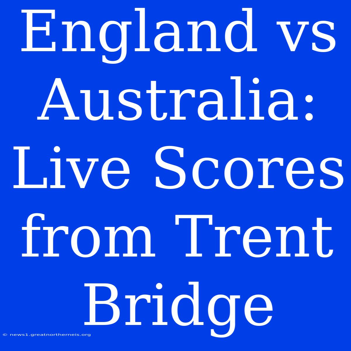 England Vs Australia: Live Scores From Trent Bridge