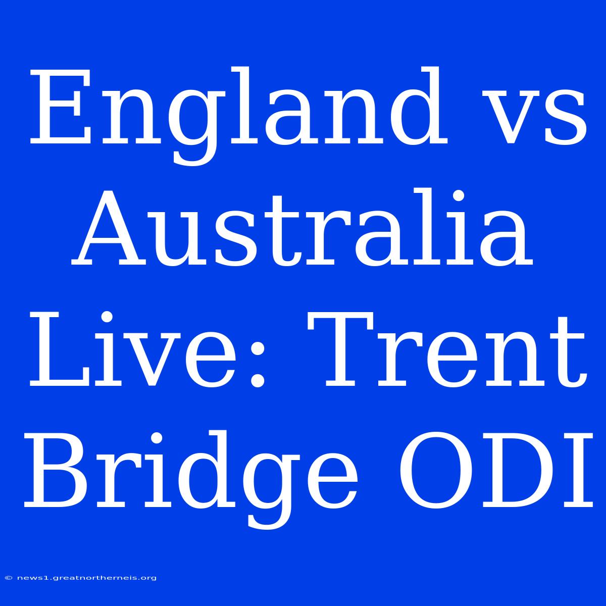 England Vs Australia Live: Trent Bridge ODI