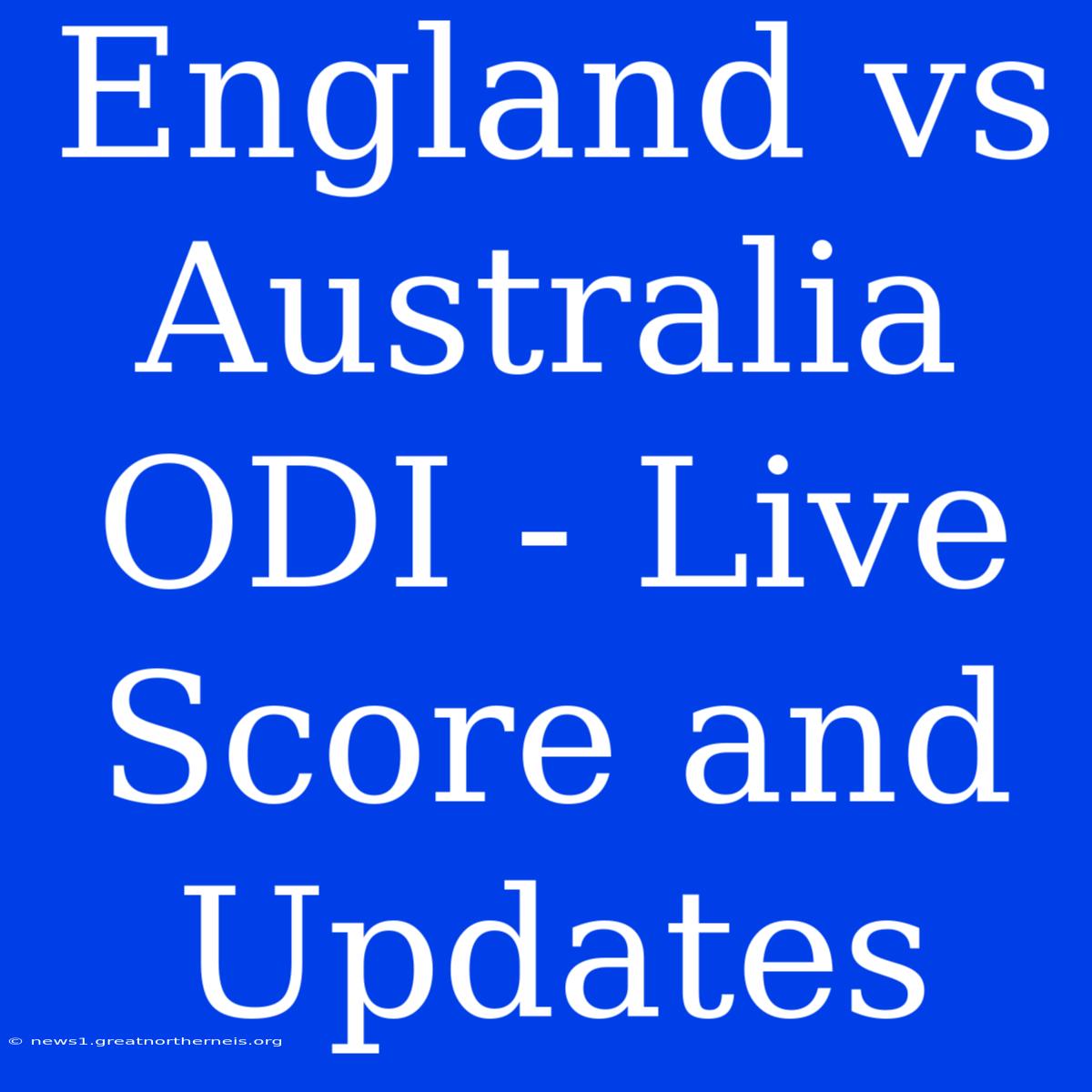 England Vs Australia ODI - Live Score And Updates