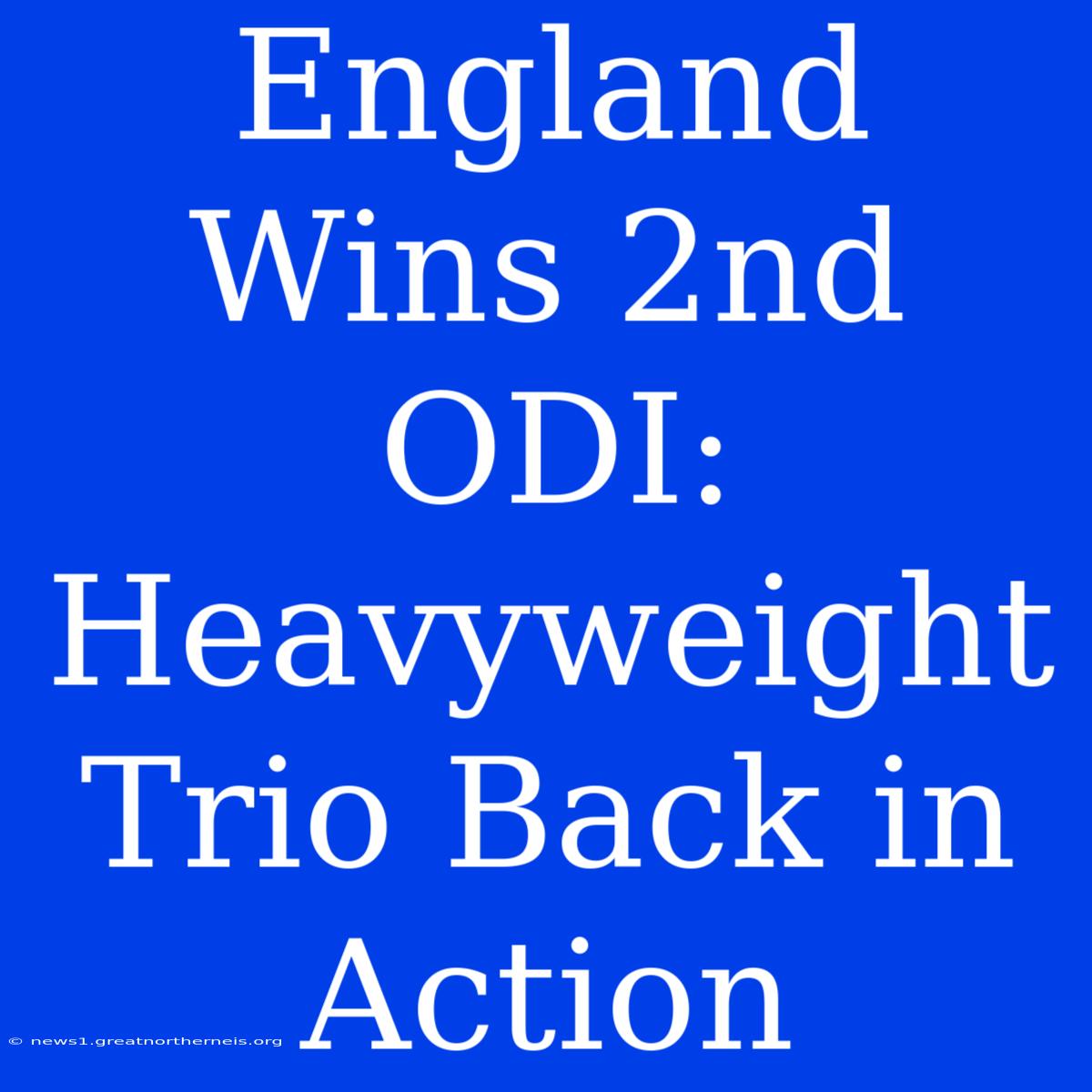 England Wins 2nd ODI: Heavyweight Trio Back In Action