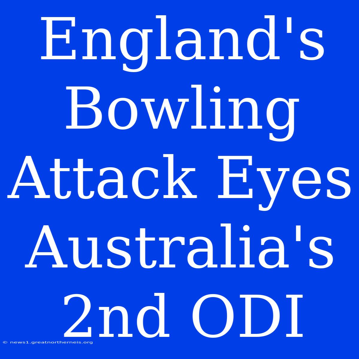 England's Bowling Attack Eyes Australia's 2nd ODI