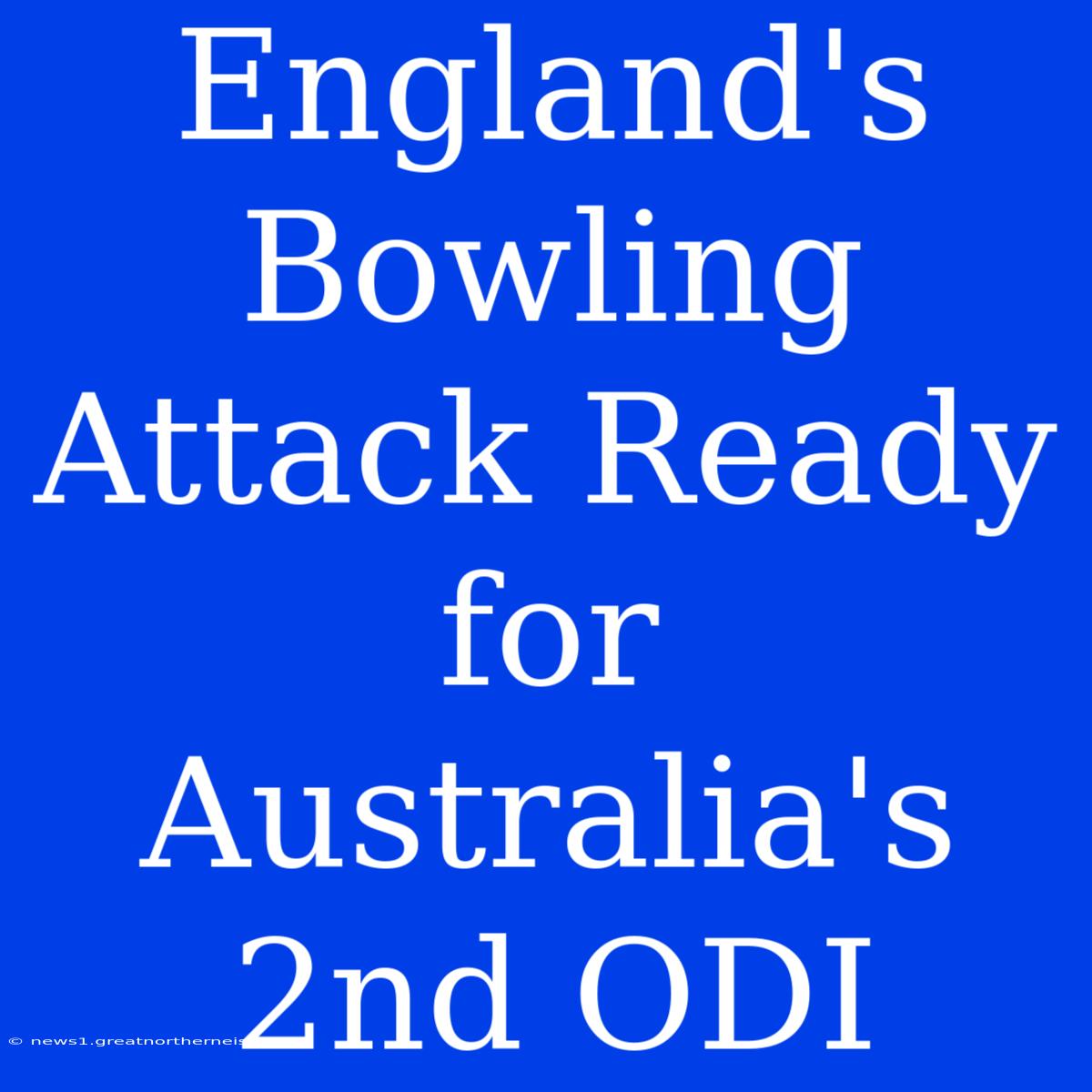 England's Bowling Attack Ready For Australia's 2nd ODI