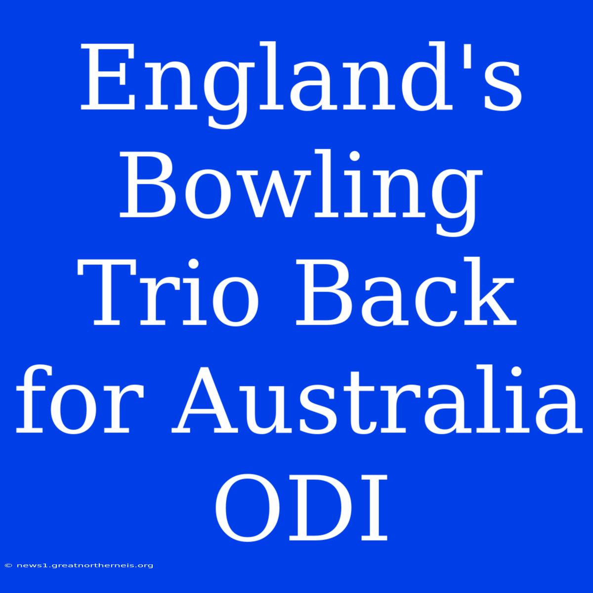 England's Bowling Trio Back For Australia ODI