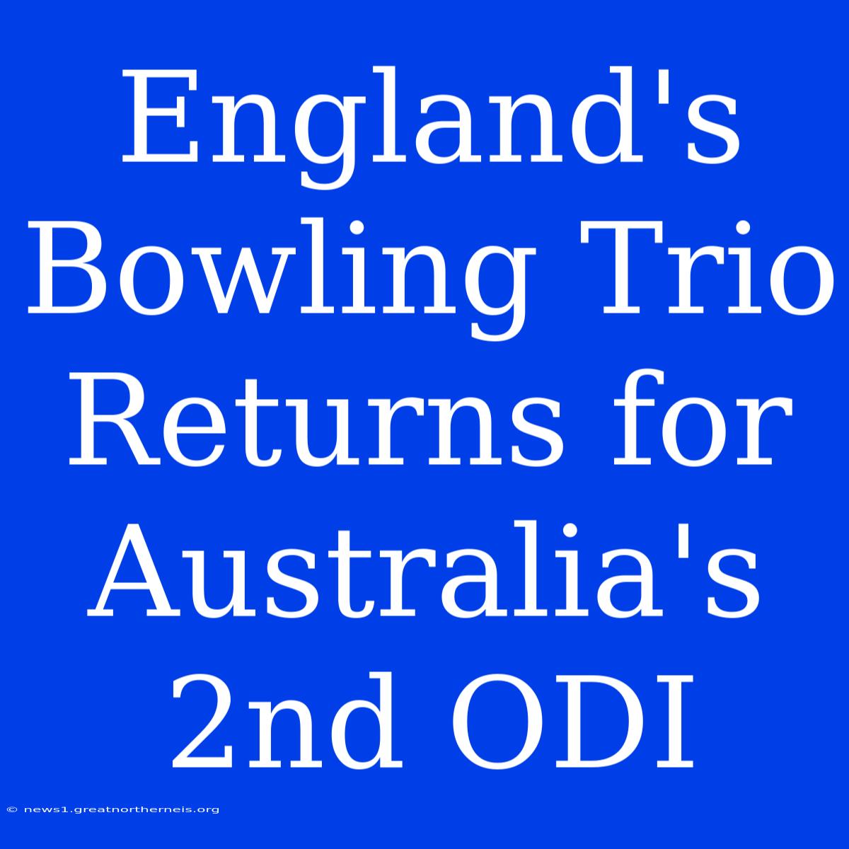 England's Bowling Trio Returns For Australia's 2nd ODI