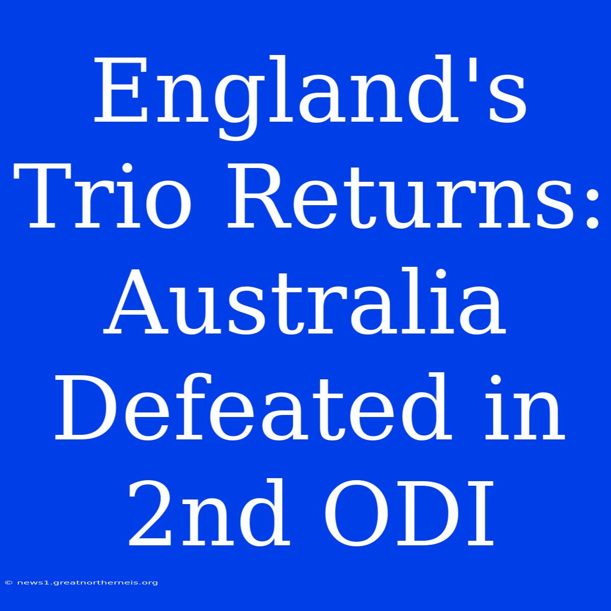 England's Trio Returns: Australia Defeated In 2nd ODI