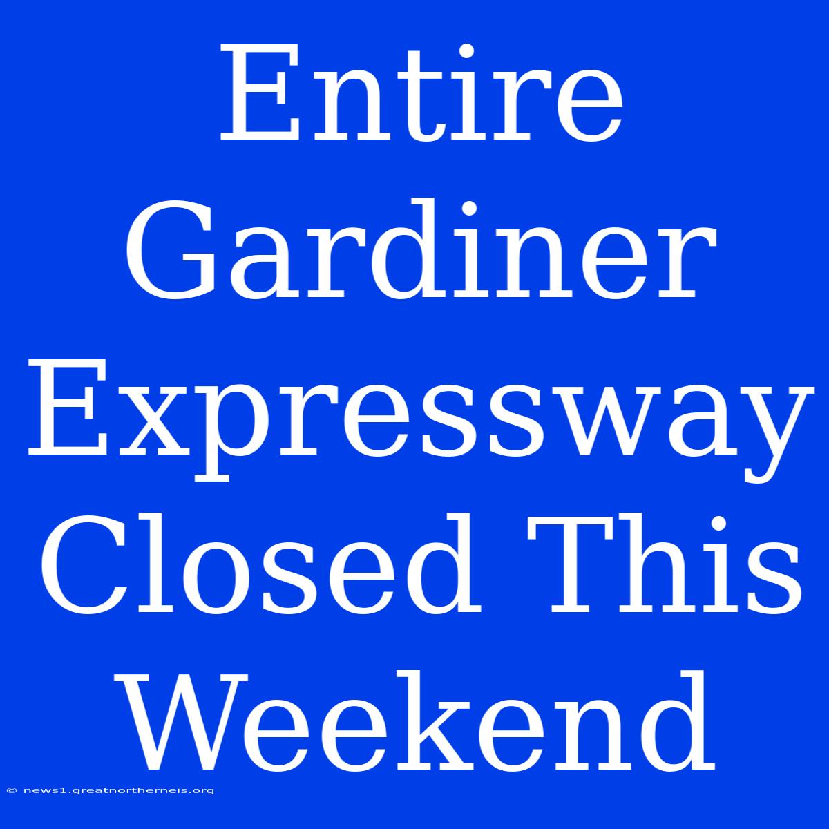 Entire Gardiner Expressway Closed This Weekend