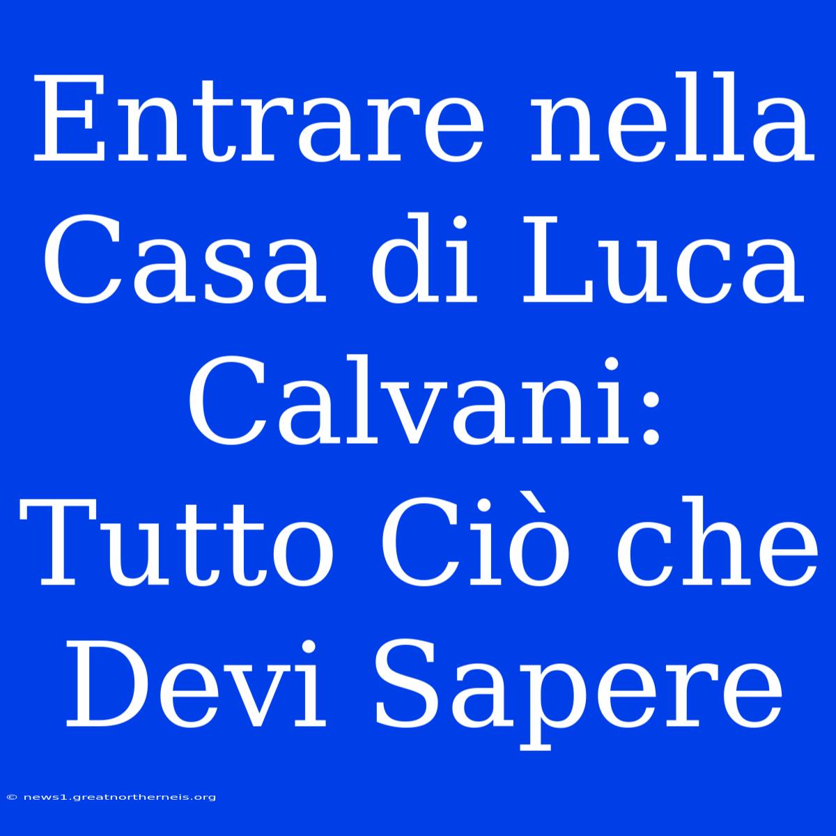 Entrare Nella Casa Di Luca Calvani: Tutto Ciò Che Devi Sapere