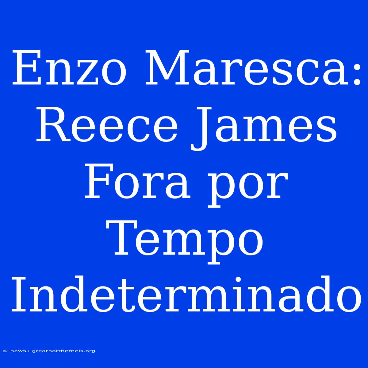 Enzo Maresca: Reece James Fora Por Tempo Indeterminado