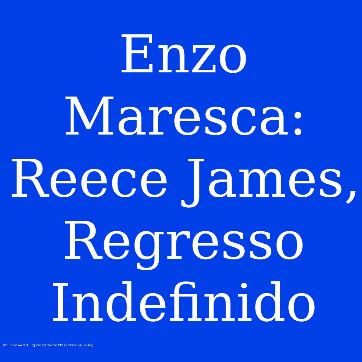 Enzo Maresca:  Reece James,  Regresso Indefinido