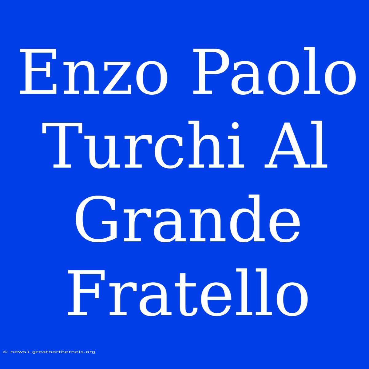 Enzo Paolo Turchi Al Grande Fratello