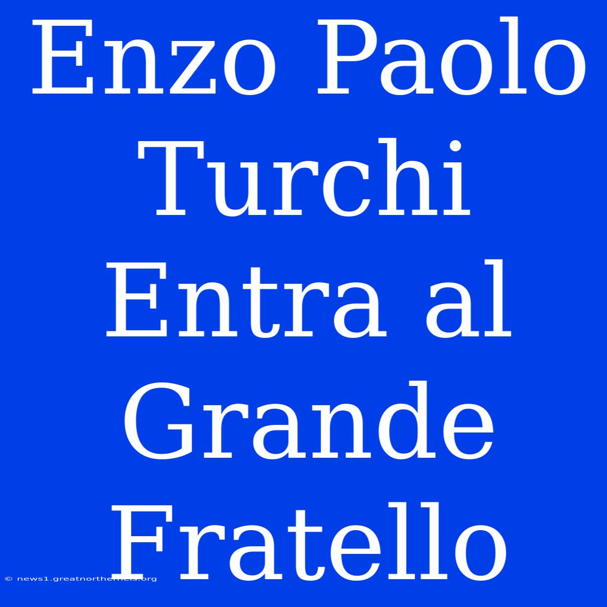 Enzo Paolo Turchi Entra Al Grande Fratello