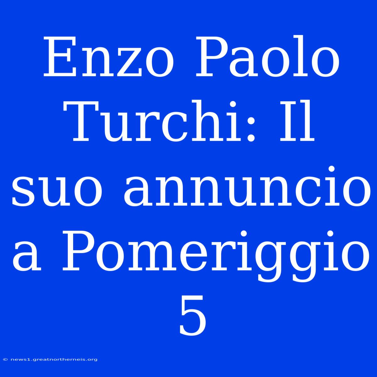 Enzo Paolo Turchi: Il Suo Annuncio A Pomeriggio 5