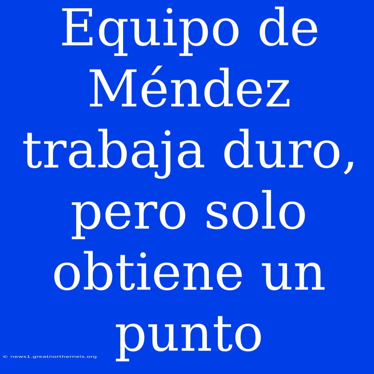 Equipo De Méndez Trabaja Duro, Pero Solo Obtiene Un Punto