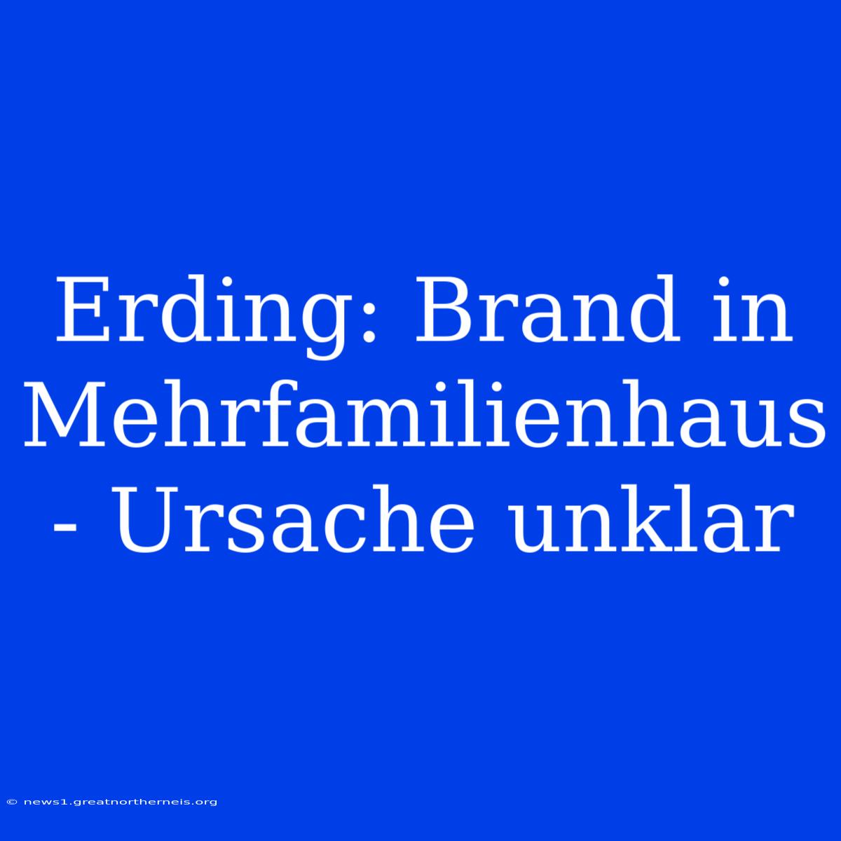 Erding: Brand In Mehrfamilienhaus - Ursache Unklar