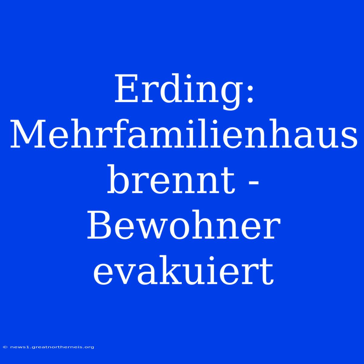 Erding: Mehrfamilienhaus Brennt - Bewohner Evakuiert