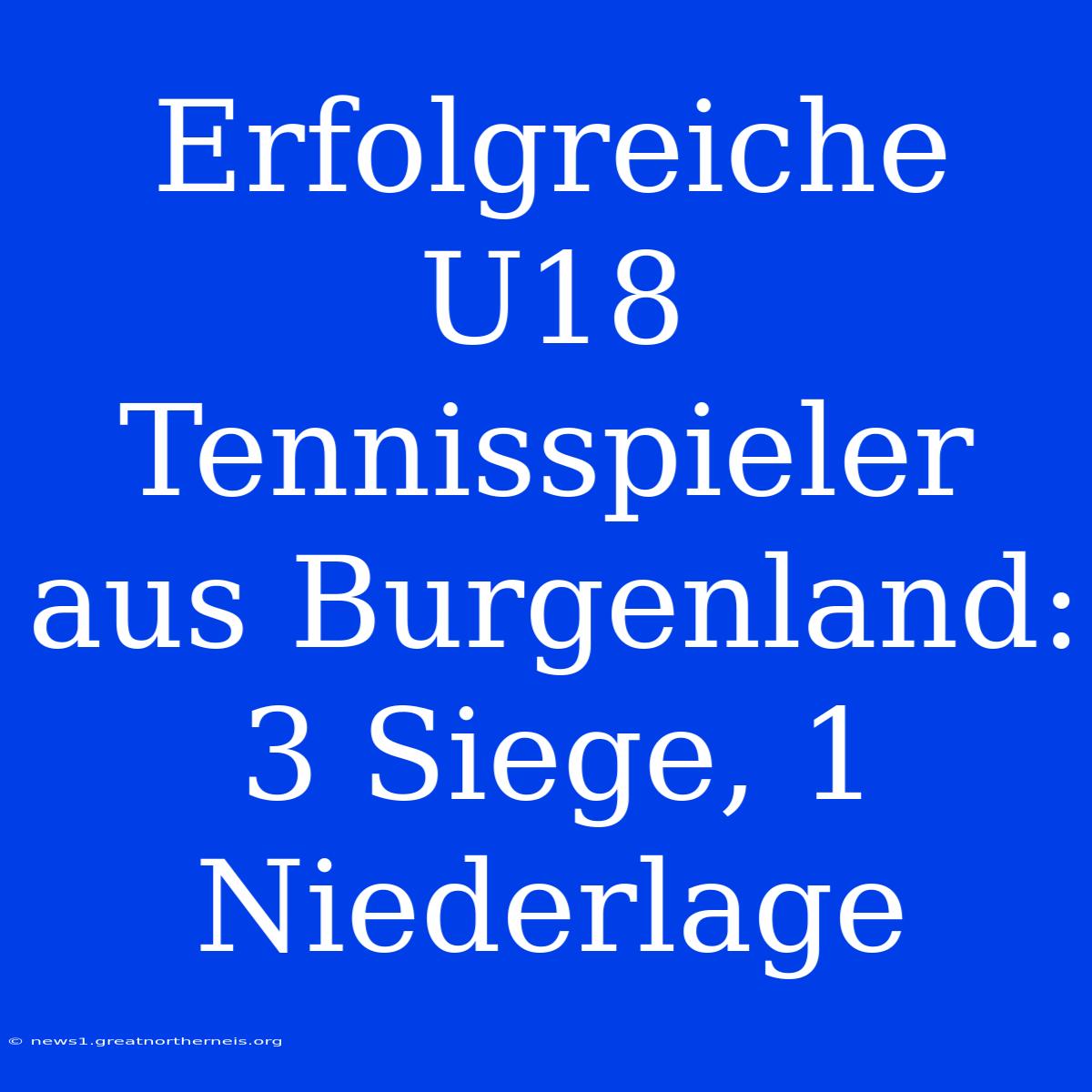 Erfolgreiche U18 Tennisspieler Aus Burgenland: 3 Siege, 1 Niederlage