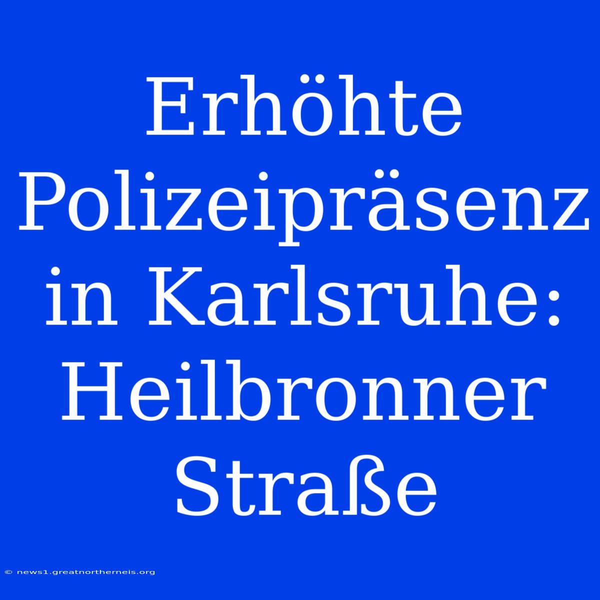 Erhöhte Polizeipräsenz In Karlsruhe: Heilbronner Straße