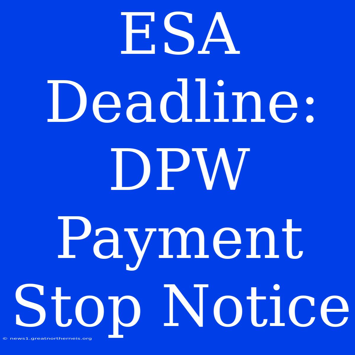 ESA Deadline: DPW Payment Stop Notice