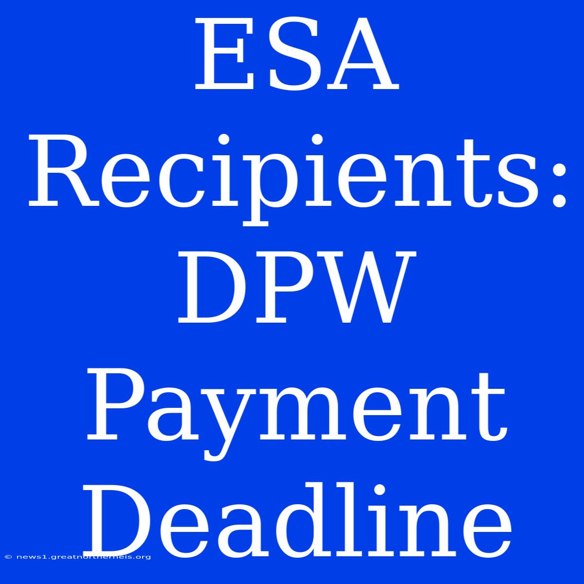 ESA Recipients:  DPW Payment Deadline