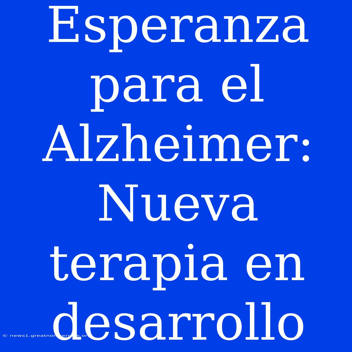 Esperanza Para El Alzheimer: Nueva Terapia En Desarrollo