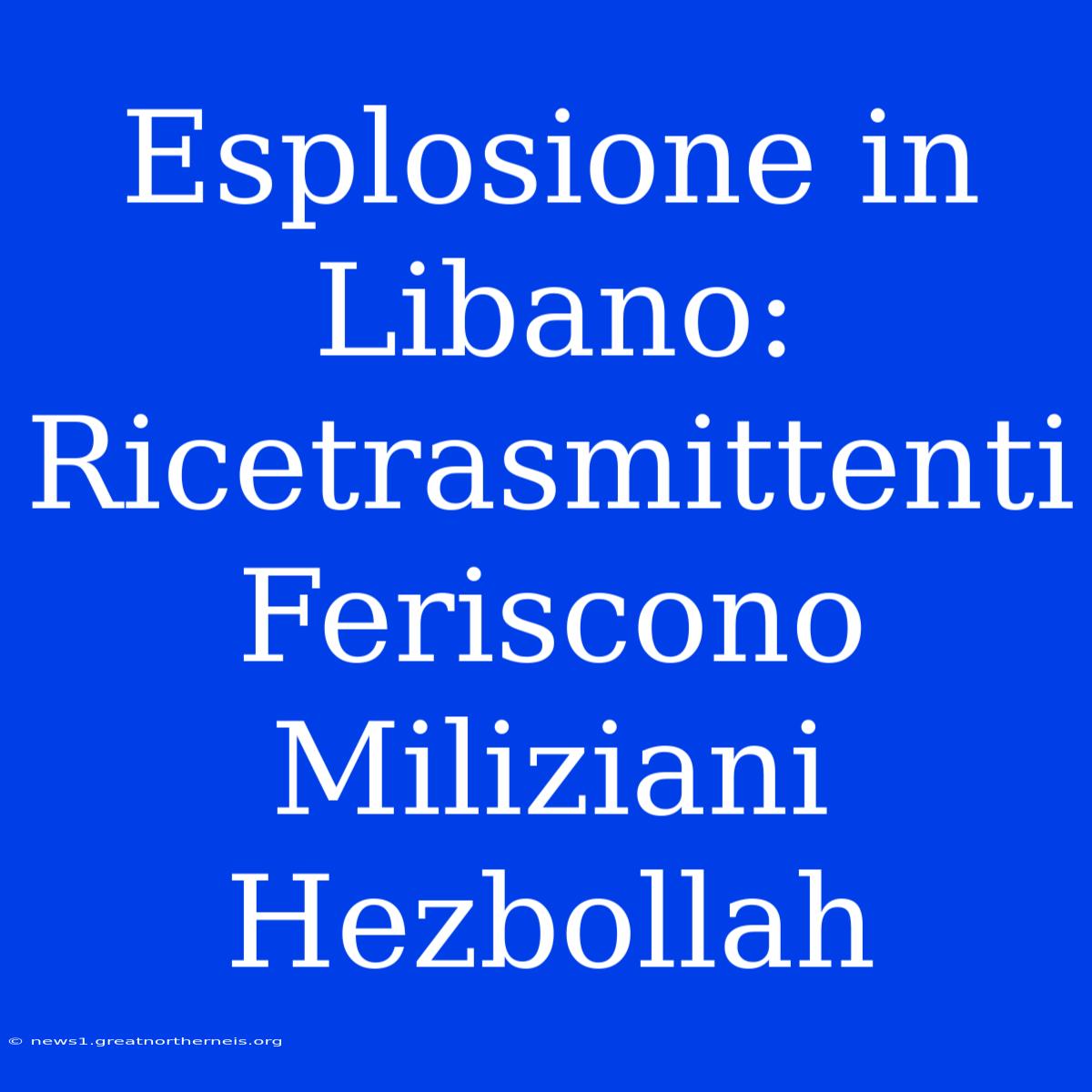 Esplosione In Libano: Ricetrasmittenti Feriscono Miliziani Hezbollah