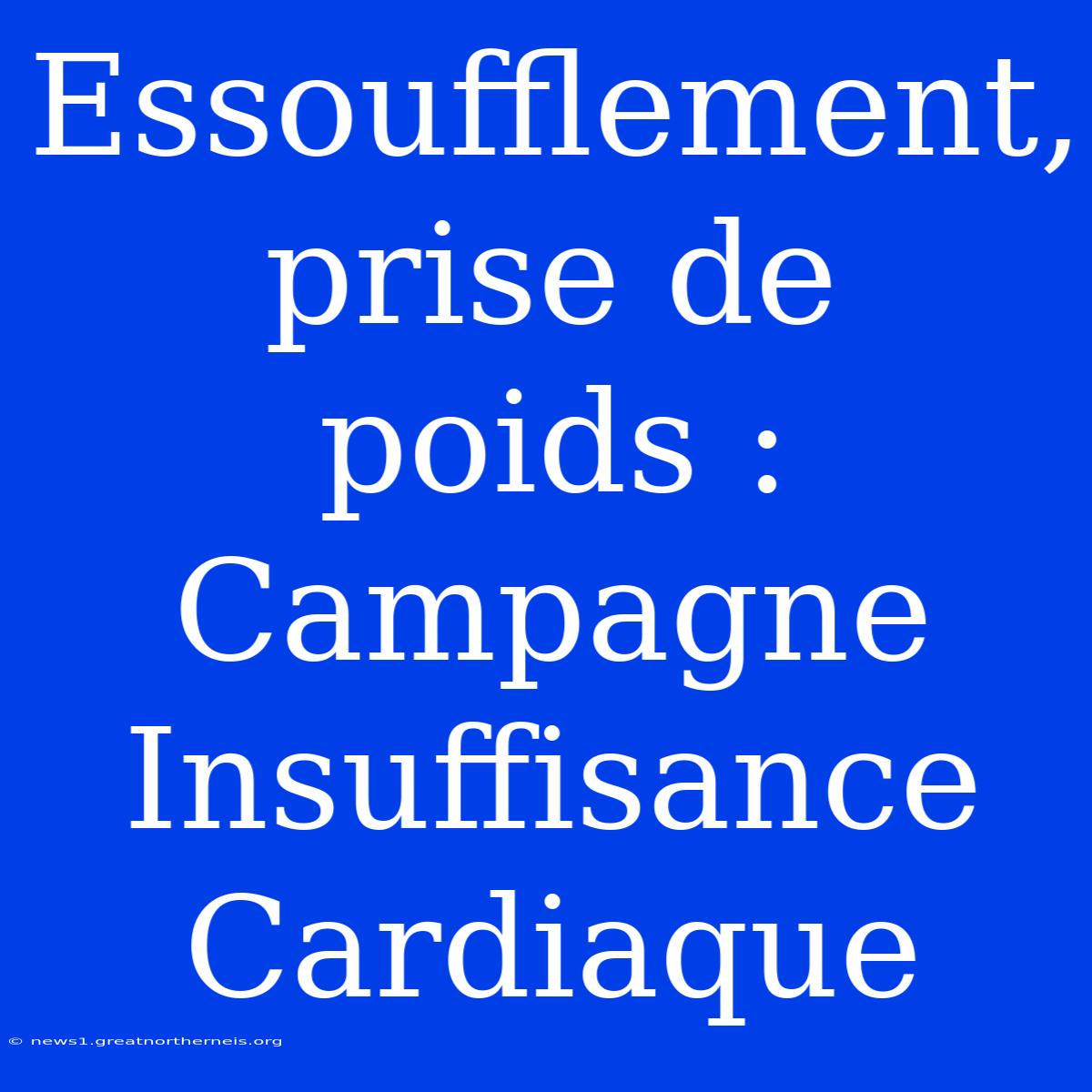 Essoufflement, Prise De Poids : Campagne Insuffisance Cardiaque