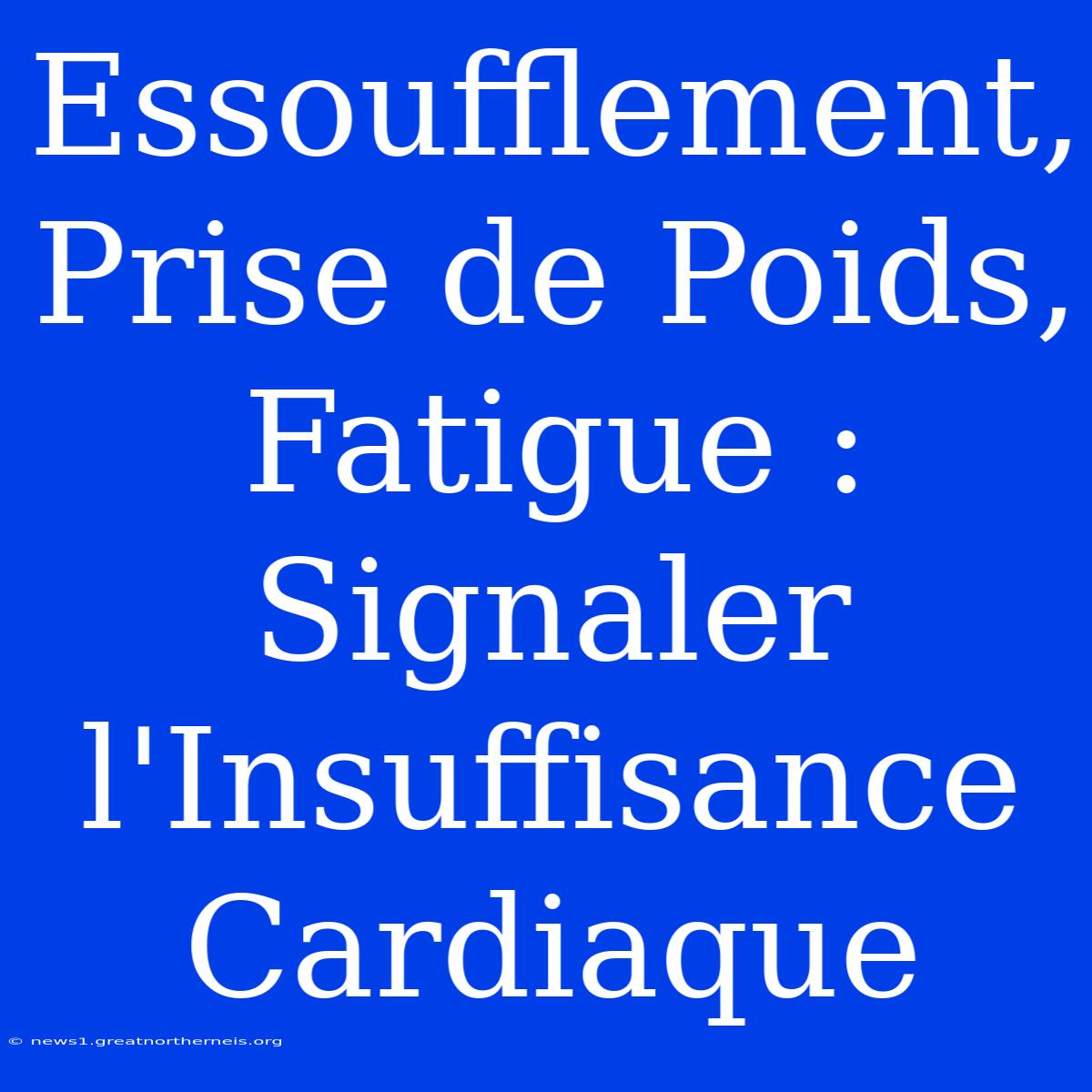 Essoufflement, Prise De Poids, Fatigue : Signaler L'Insuffisance Cardiaque