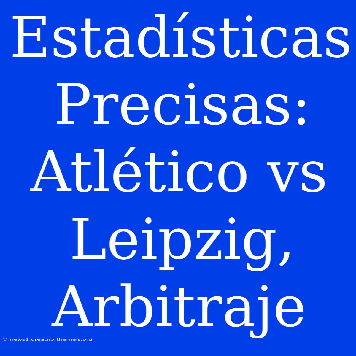 Estadísticas Precisas: Atlético Vs Leipzig, Arbitraje