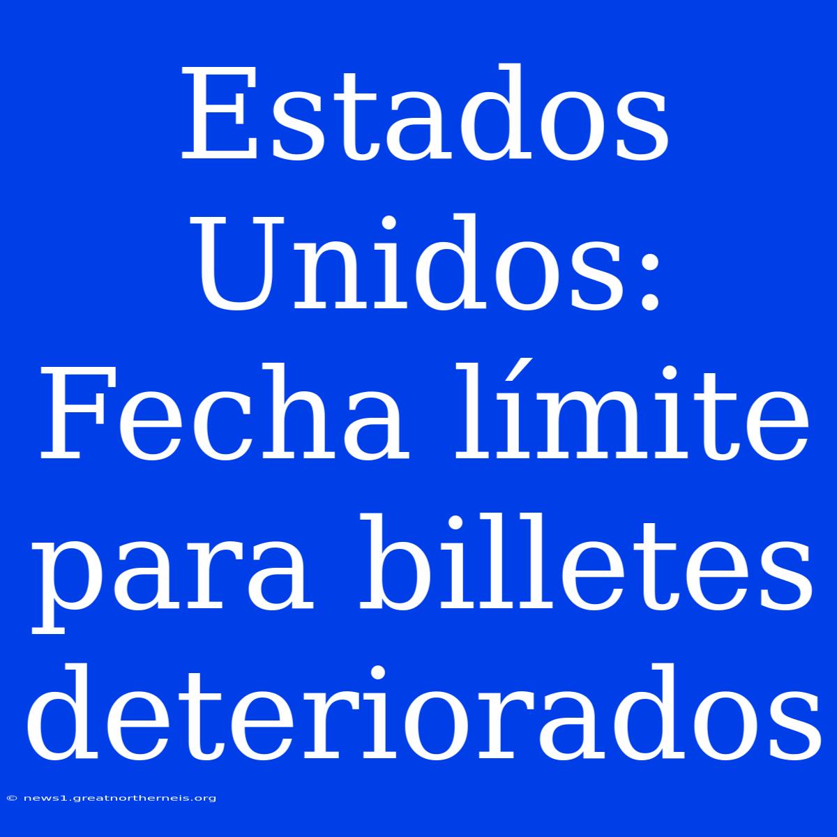 Estados Unidos: Fecha Límite Para Billetes Deteriorados