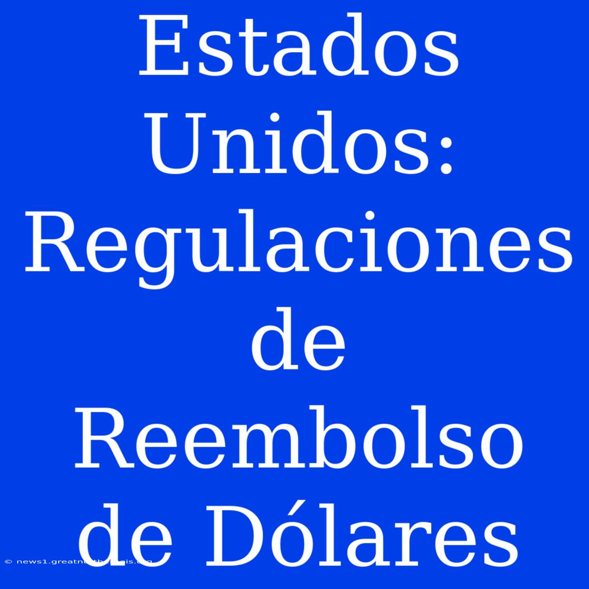 Estados Unidos: Regulaciones De Reembolso De Dólares