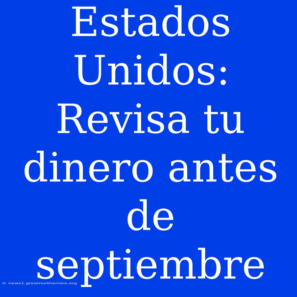 Estados Unidos: Revisa Tu Dinero Antes De Septiembre