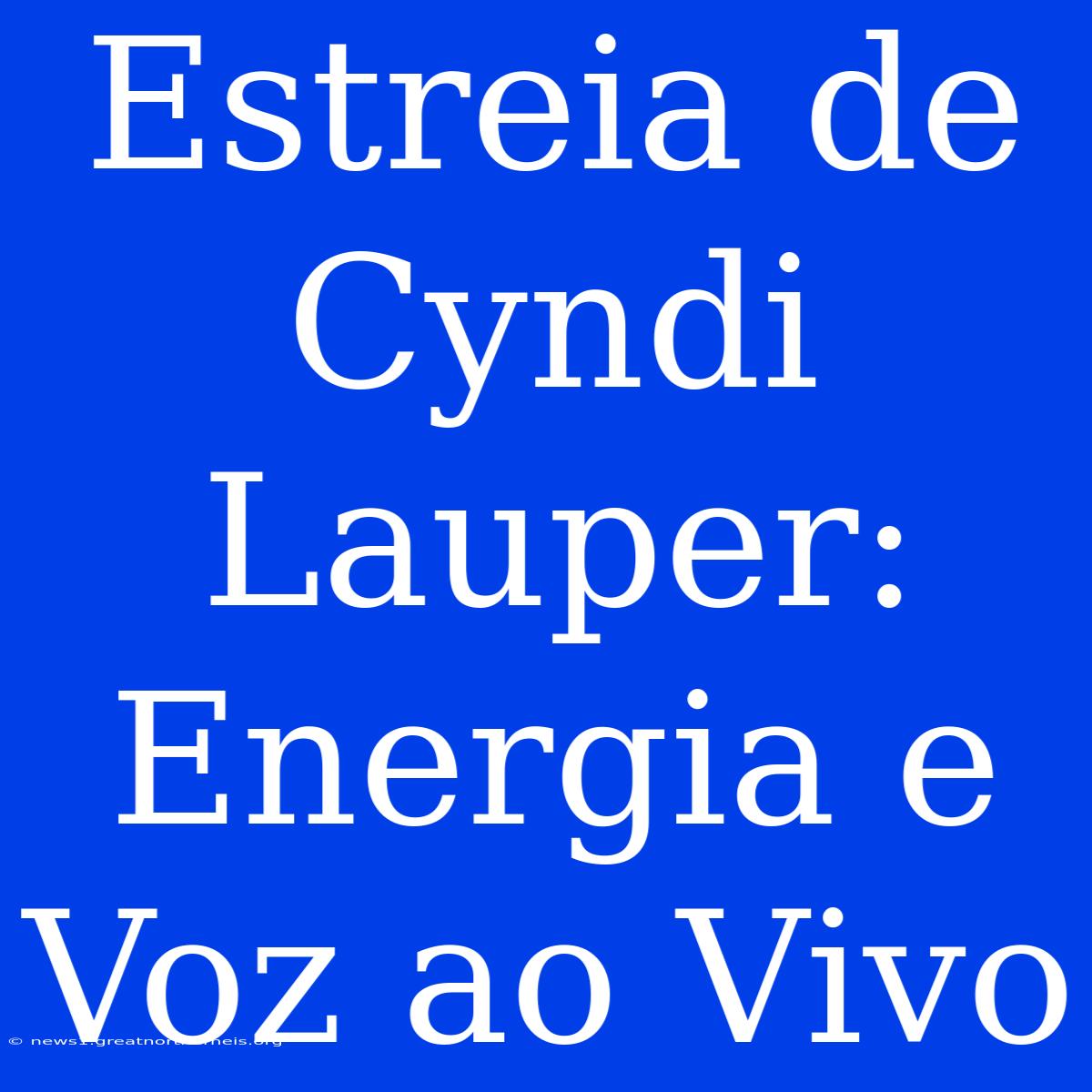 Estreia De Cyndi Lauper: Energia E Voz Ao Vivo