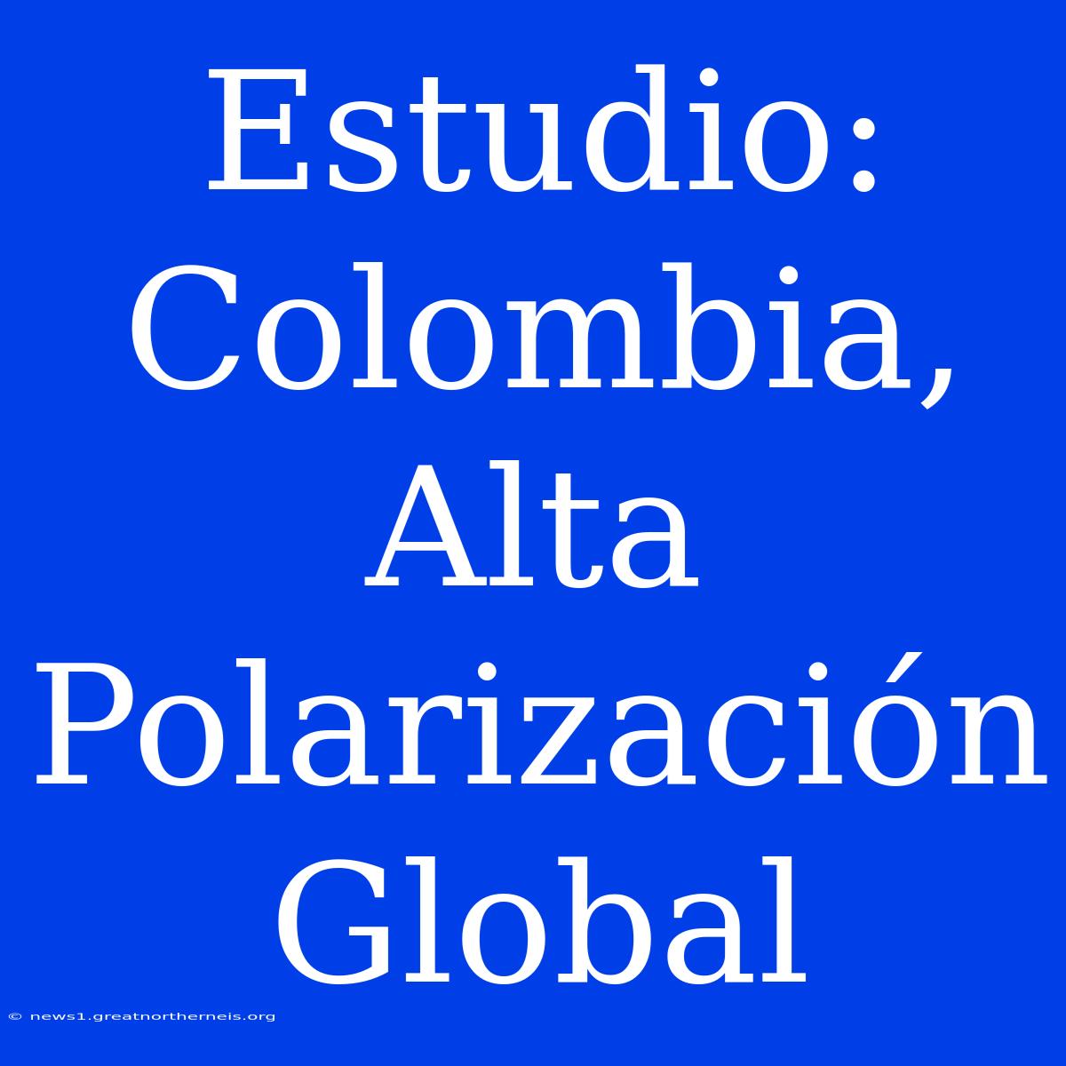 Estudio: Colombia, Alta Polarización Global