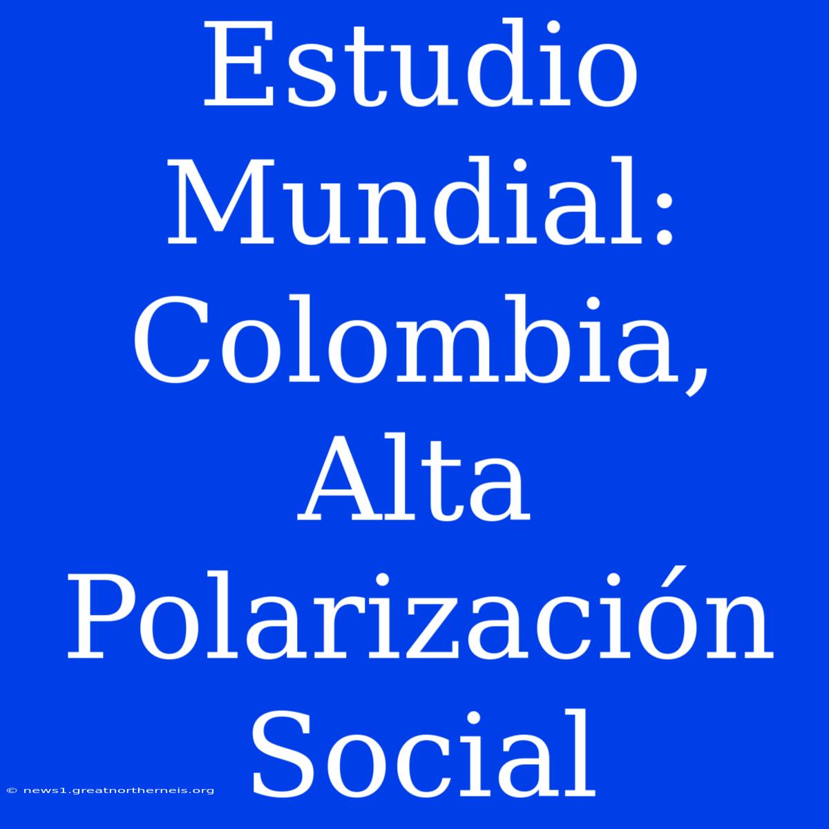 Estudio Mundial: Colombia, Alta Polarización Social