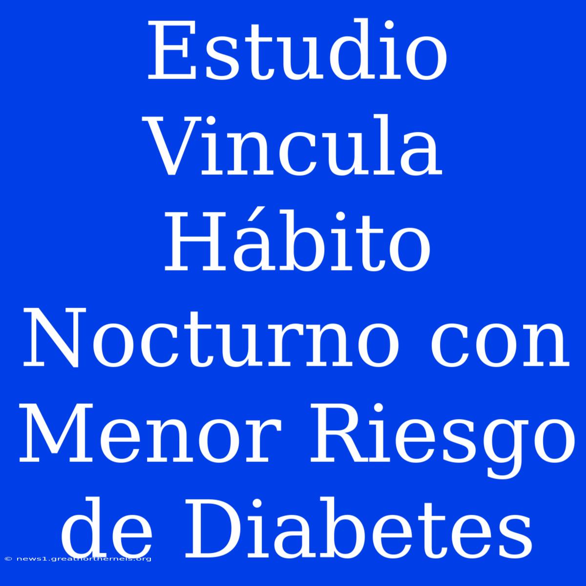 Estudio Vincula Hábito Nocturno Con Menor Riesgo De Diabetes