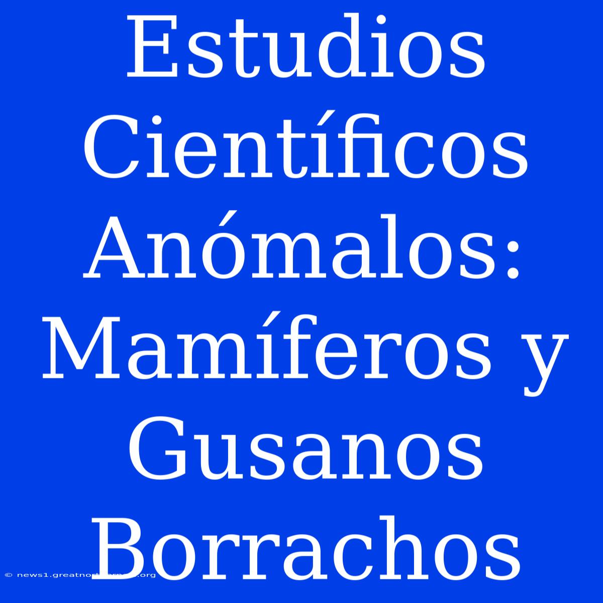 Estudios Científicos Anómalos: Mamíferos Y Gusanos Borrachos