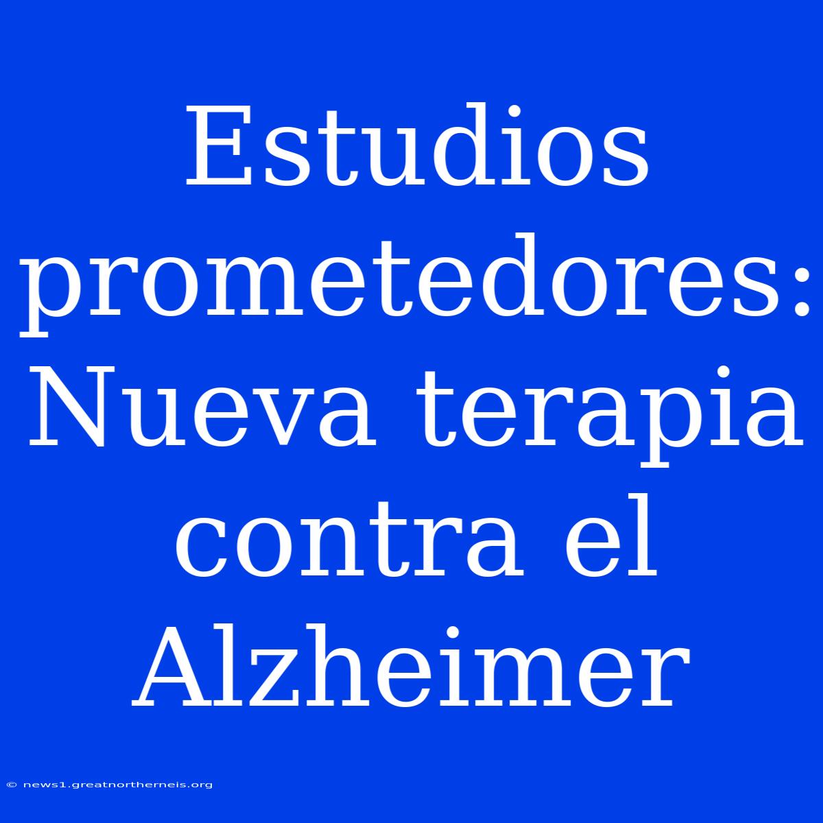 Estudios Prometedores: Nueva Terapia Contra El Alzheimer