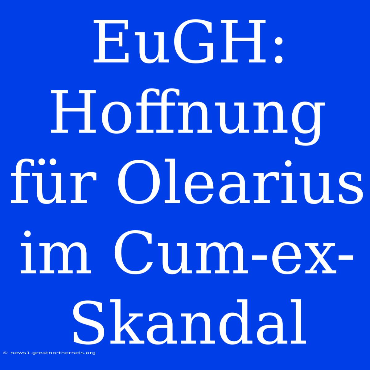 EuGH: Hoffnung Für Olearius Im Cum-ex-Skandal