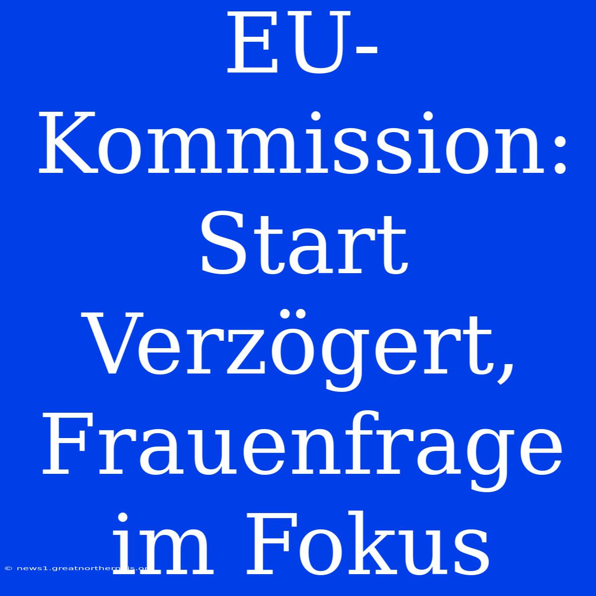 EU-Kommission: Start Verzögert, Frauenfrage Im Fokus