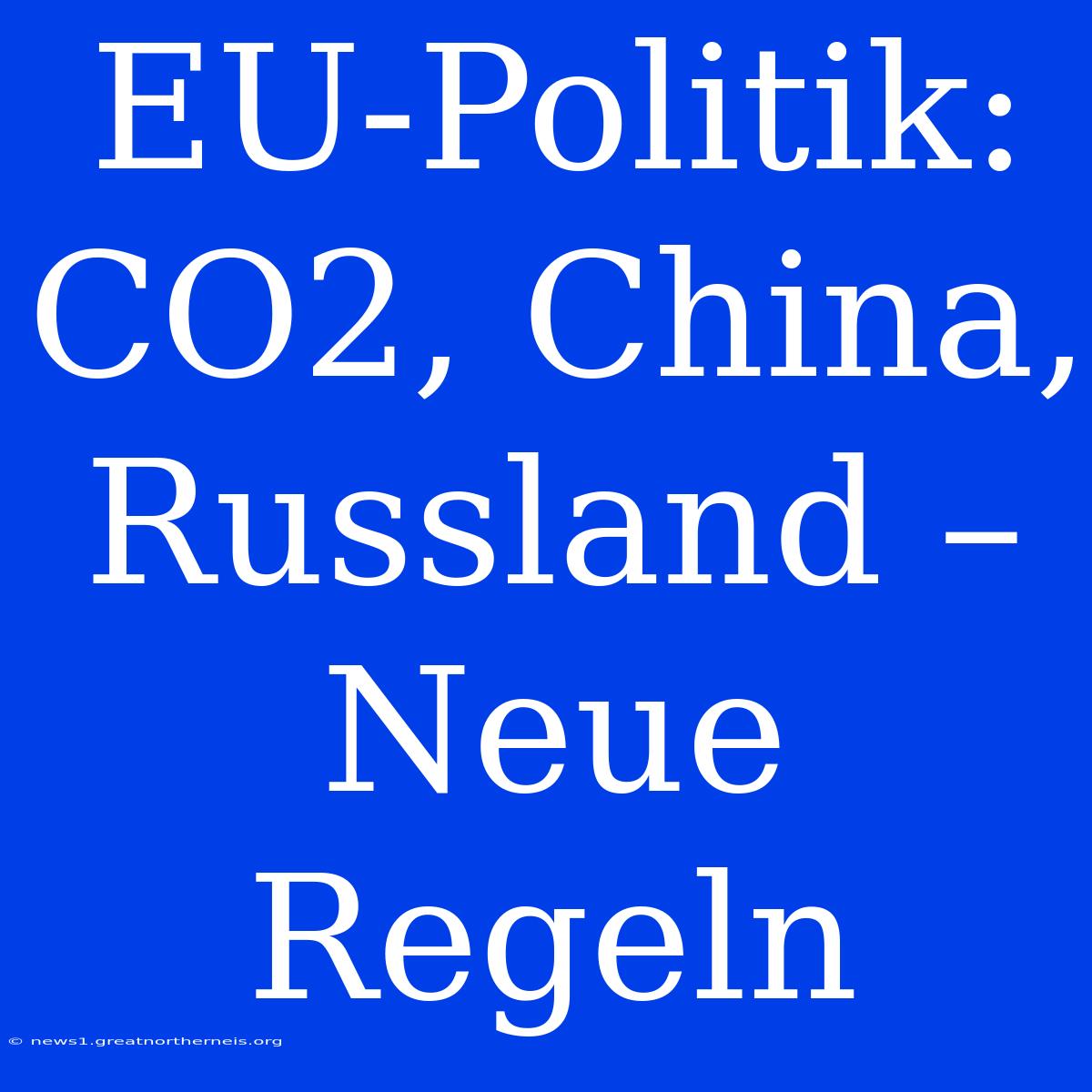 EU-Politik: CO2, China, Russland – Neue Regeln