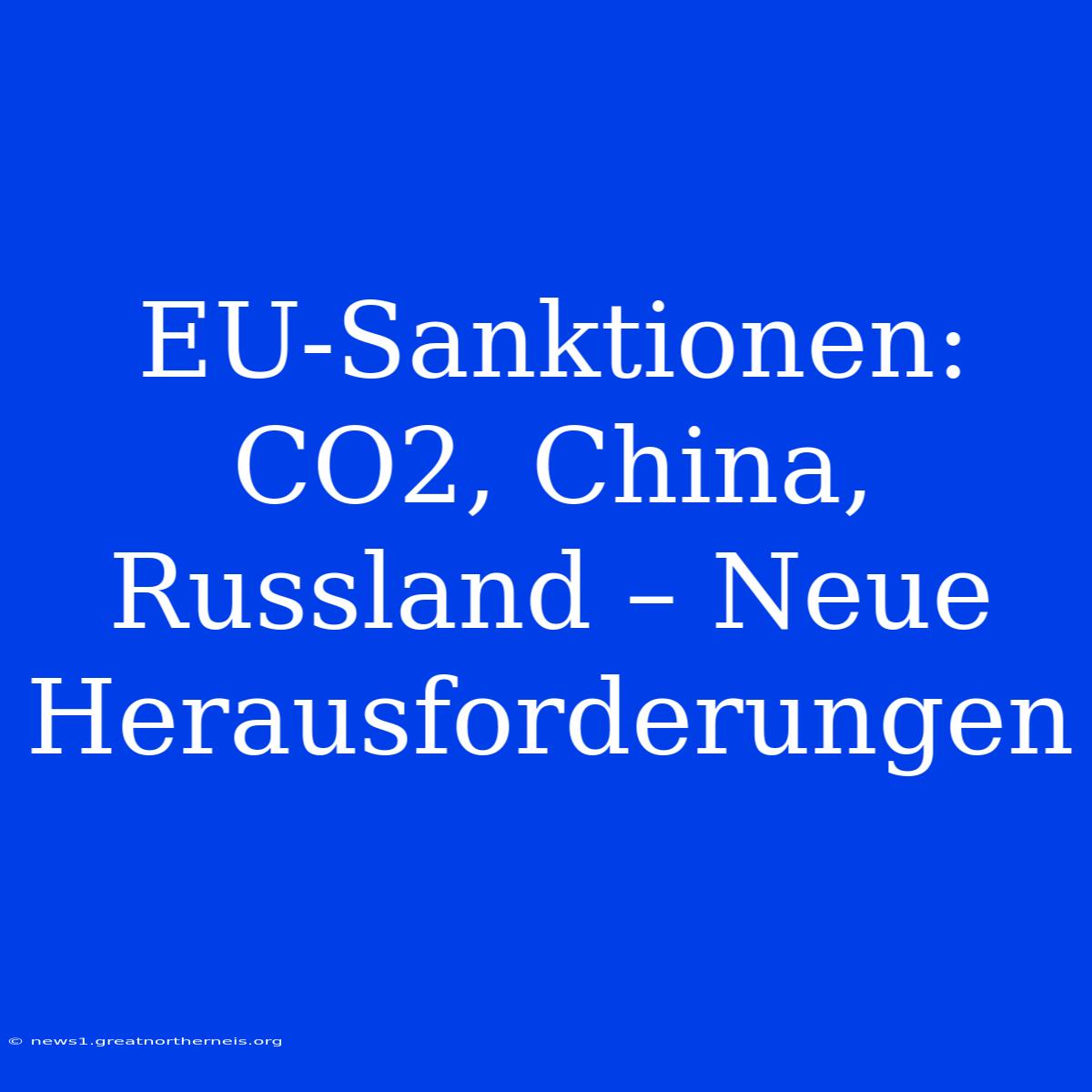 EU-Sanktionen: CO2, China, Russland – Neue Herausforderungen