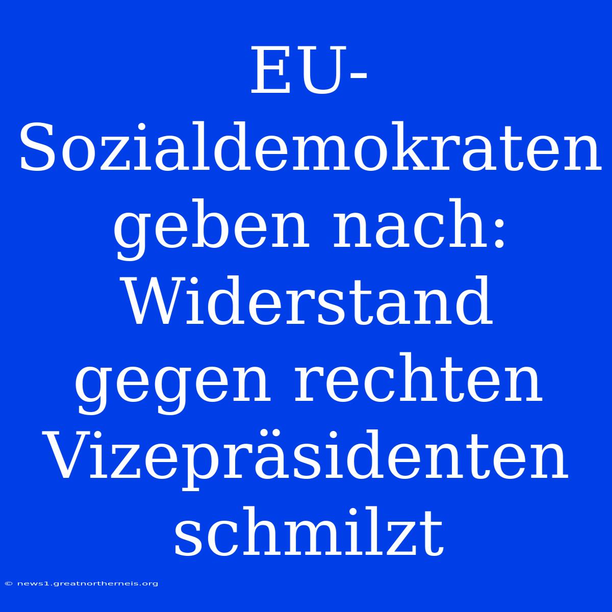 EU-Sozialdemokraten Geben Nach: Widerstand Gegen Rechten Vizepräsidenten Schmilzt