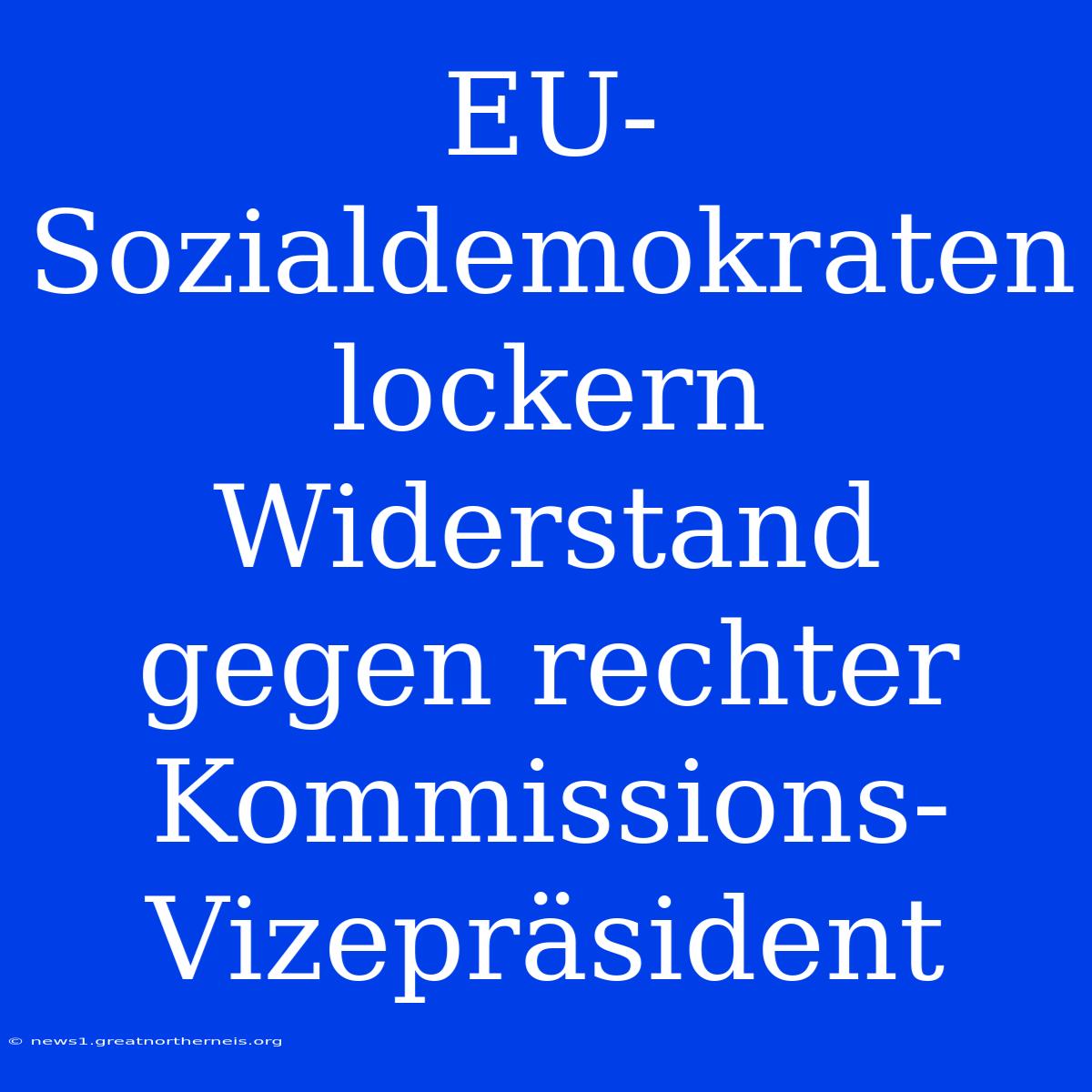 EU-Sozialdemokraten Lockern Widerstand Gegen Rechter Kommissions-Vizepräsident