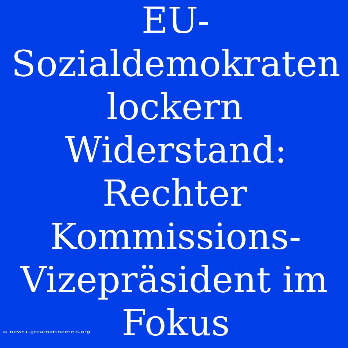 EU-Sozialdemokraten Lockern Widerstand: Rechter Kommissions-Vizepräsident Im Fokus