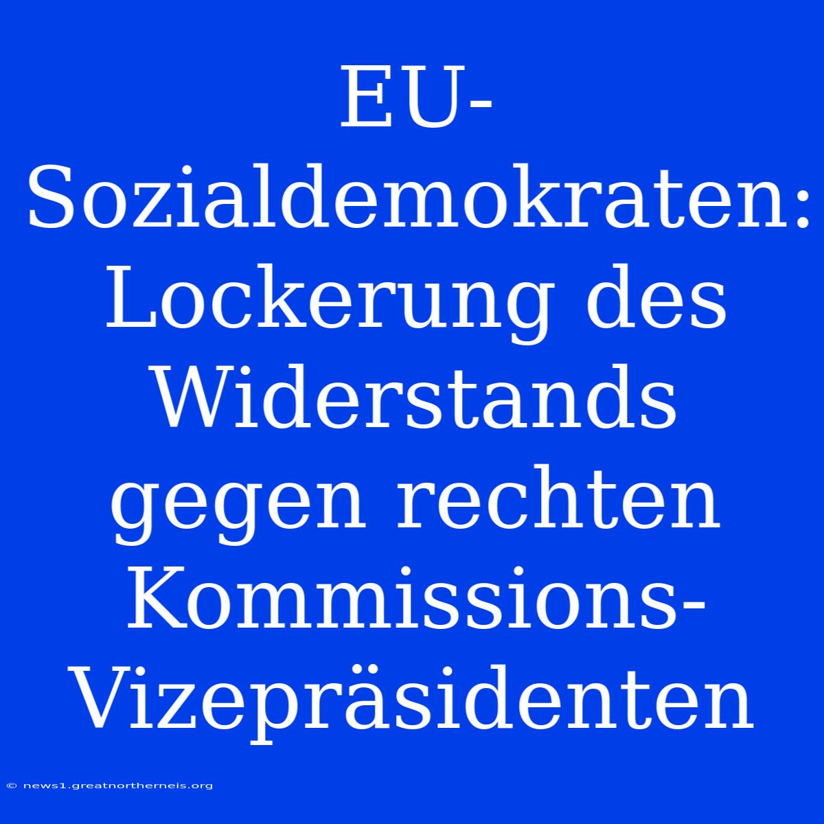 EU-Sozialdemokraten: Lockerung Des Widerstands Gegen Rechten Kommissions-Vizepräsidenten