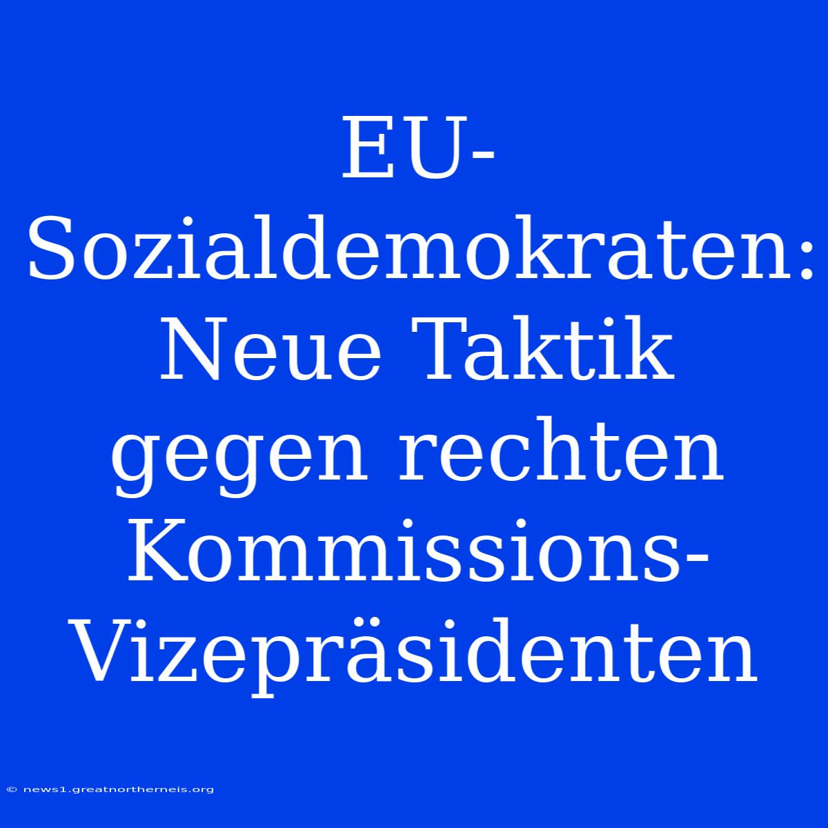 EU-Sozialdemokraten: Neue Taktik Gegen Rechten Kommissions-Vizepräsidenten