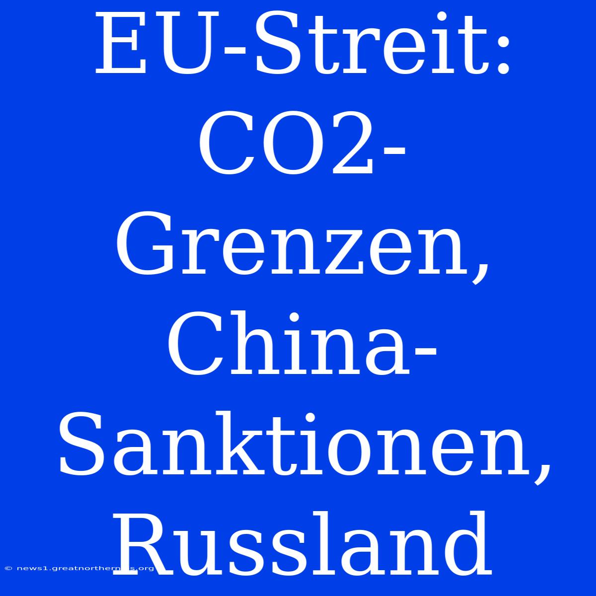 EU-Streit: CO2-Grenzen, China-Sanktionen, Russland