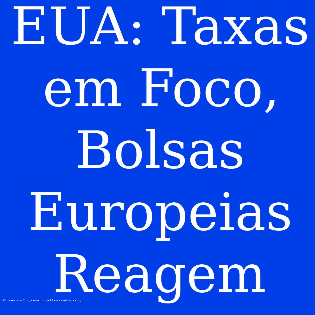 EUA: Taxas Em Foco, Bolsas Europeias Reagem