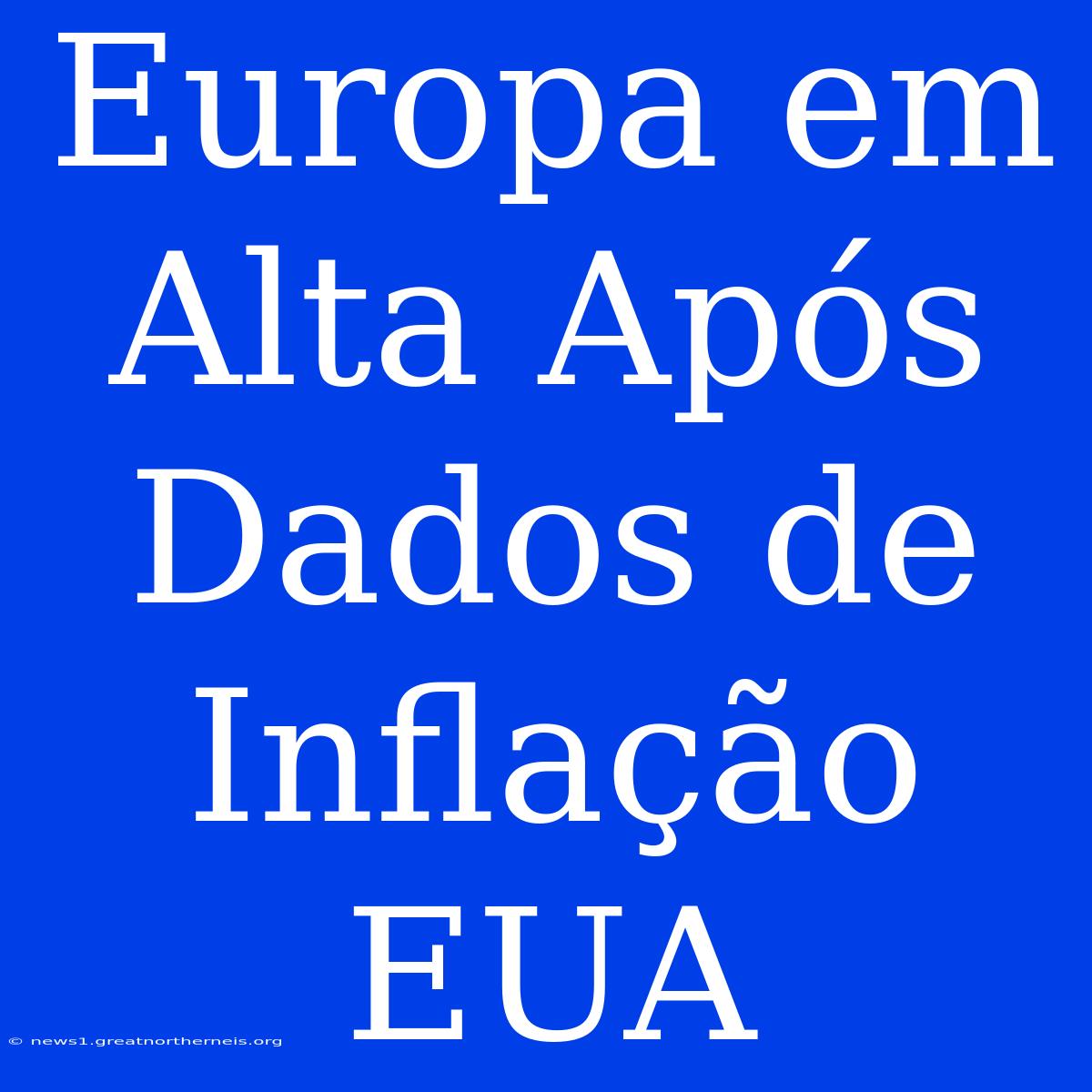 Europa Em Alta Após Dados De Inflação EUA