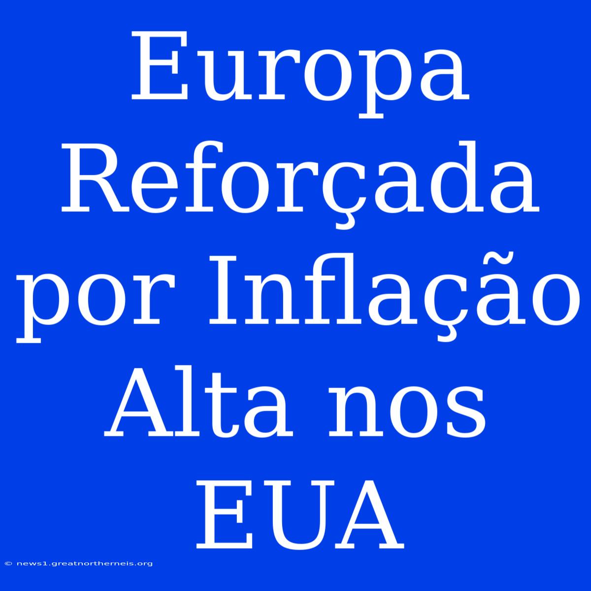 Europa Reforçada Por Inflação Alta Nos EUA